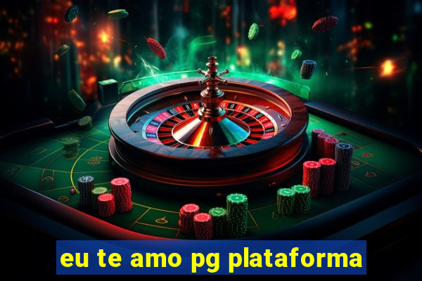 eu te amo pg plataforma